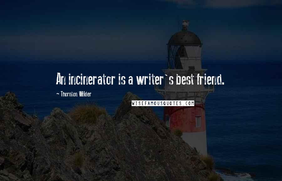 Thornton Wilder Quotes: An incinerator is a writer's best friend.