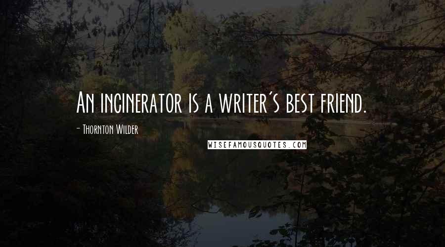 Thornton Wilder Quotes: An incinerator is a writer's best friend.