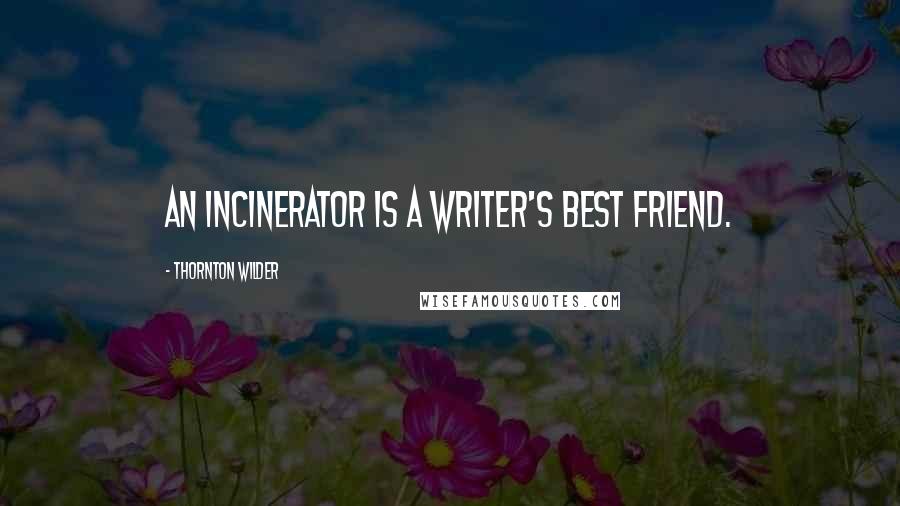 Thornton Wilder Quotes: An incinerator is a writer's best friend.