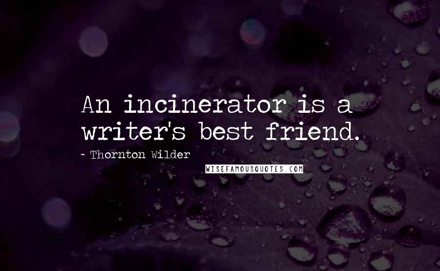 Thornton Wilder Quotes: An incinerator is a writer's best friend.