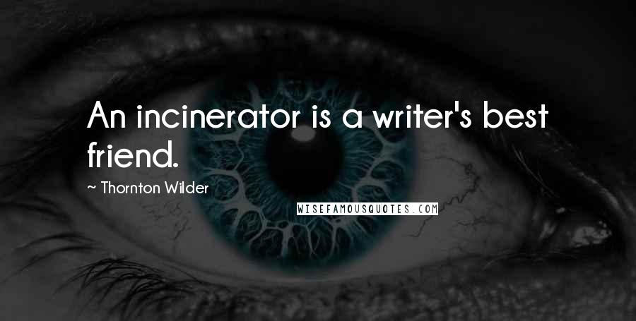 Thornton Wilder Quotes: An incinerator is a writer's best friend.