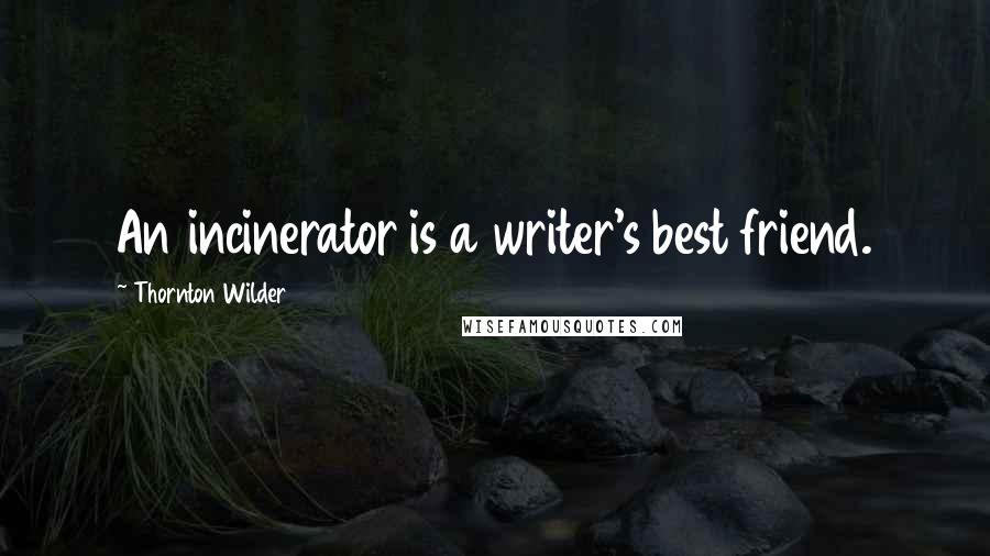 Thornton Wilder Quotes: An incinerator is a writer's best friend.