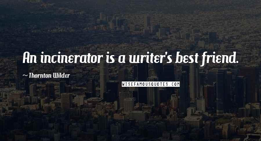 Thornton Wilder Quotes: An incinerator is a writer's best friend.