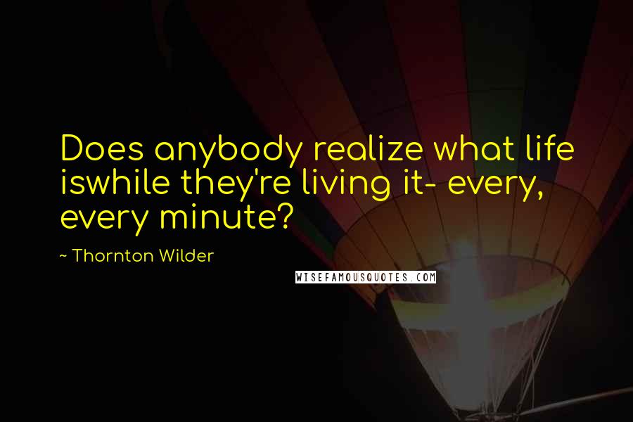 Thornton Wilder Quotes: Does anybody realize what life iswhile they're living it- every, every minute?