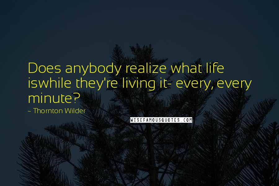 Thornton Wilder Quotes: Does anybody realize what life iswhile they're living it- every, every minute?