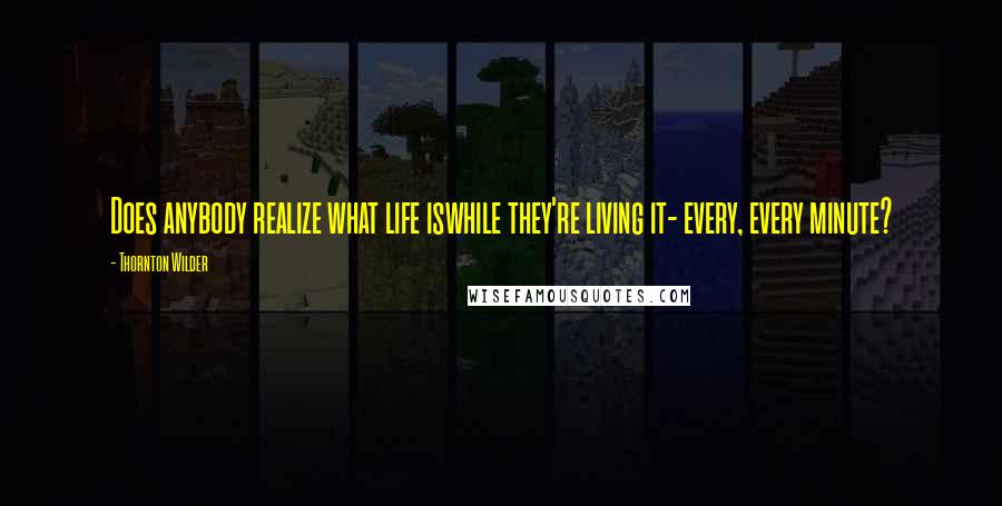 Thornton Wilder Quotes: Does anybody realize what life iswhile they're living it- every, every minute?