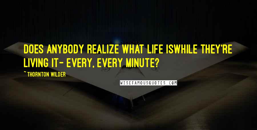 Thornton Wilder Quotes: Does anybody realize what life iswhile they're living it- every, every minute?