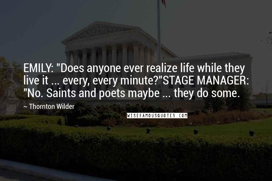 Thornton Wilder Quotes: EMILY: "Does anyone ever realize life while they live it ... every, every minute?"STAGE MANAGER: "No. Saints and poets maybe ... they do some.