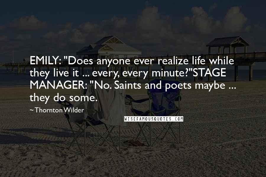 Thornton Wilder Quotes: EMILY: "Does anyone ever realize life while they live it ... every, every minute?"STAGE MANAGER: "No. Saints and poets maybe ... they do some.