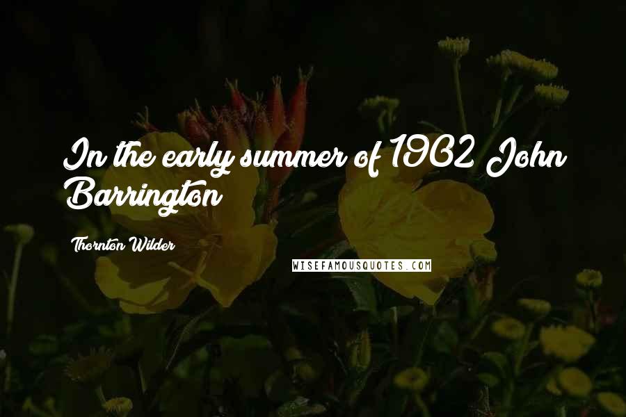 Thornton Wilder Quotes: In the early summer of 1902 John Barrington