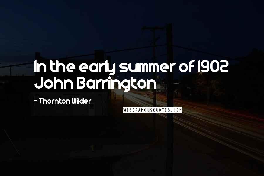 Thornton Wilder Quotes: In the early summer of 1902 John Barrington