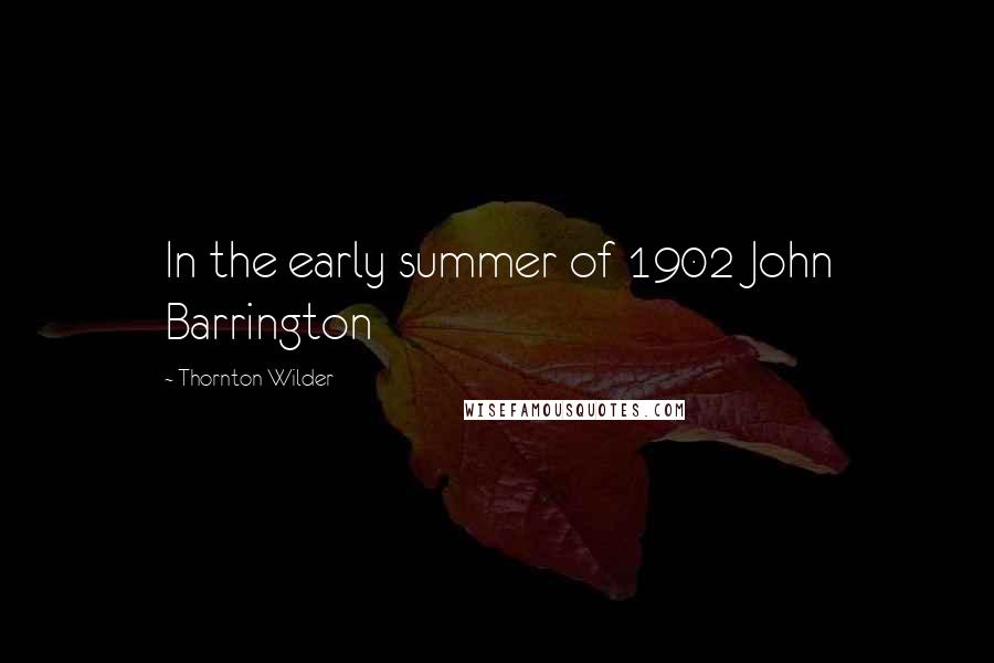 Thornton Wilder Quotes: In the early summer of 1902 John Barrington