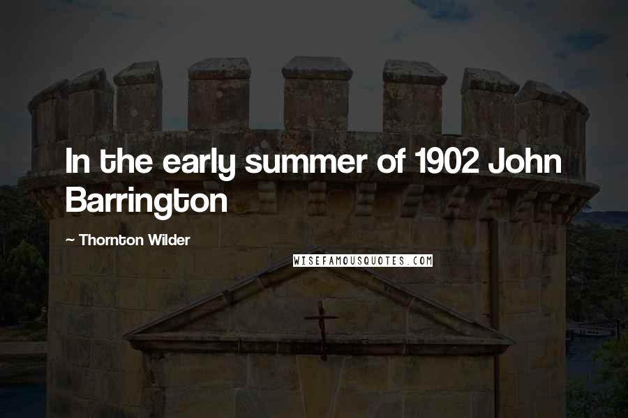 Thornton Wilder Quotes: In the early summer of 1902 John Barrington