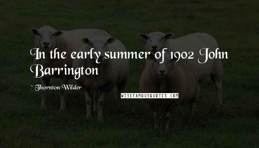 Thornton Wilder Quotes: In the early summer of 1902 John Barrington