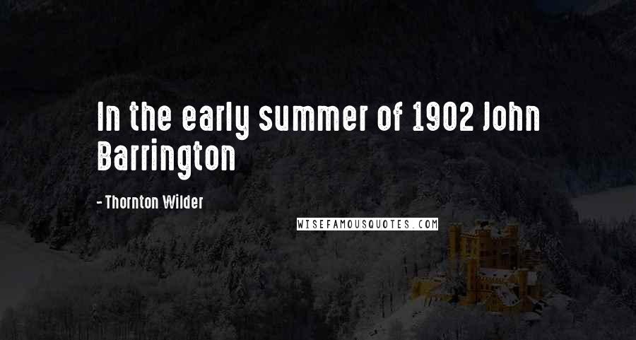 Thornton Wilder Quotes: In the early summer of 1902 John Barrington