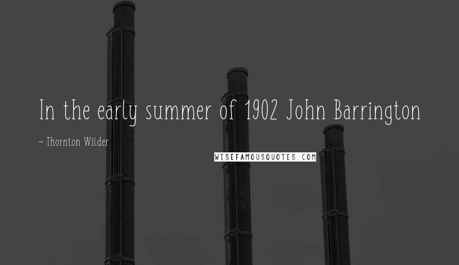 Thornton Wilder Quotes: In the early summer of 1902 John Barrington