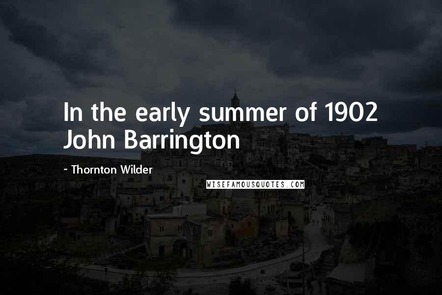 Thornton Wilder Quotes: In the early summer of 1902 John Barrington