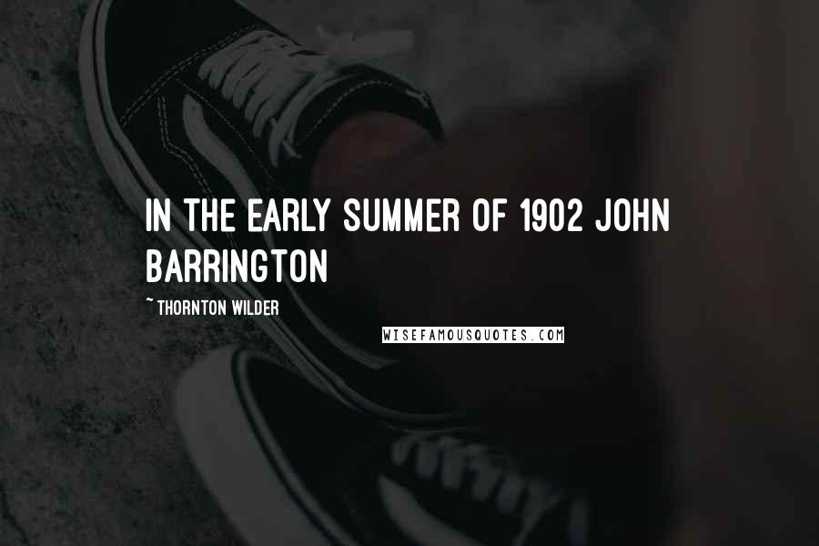 Thornton Wilder Quotes: In the early summer of 1902 John Barrington