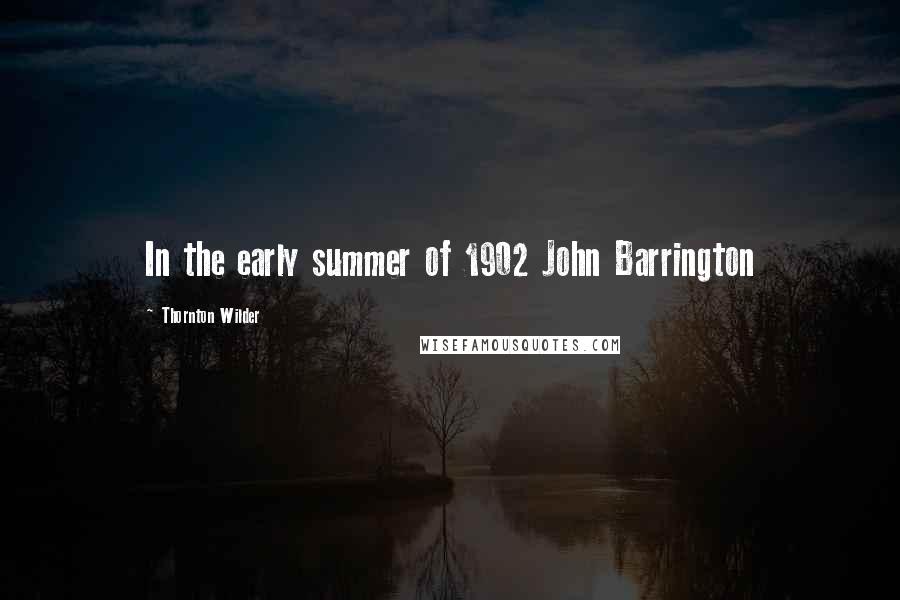 Thornton Wilder Quotes: In the early summer of 1902 John Barrington