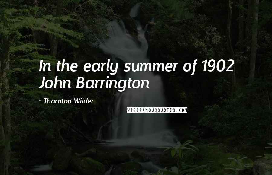 Thornton Wilder Quotes: In the early summer of 1902 John Barrington