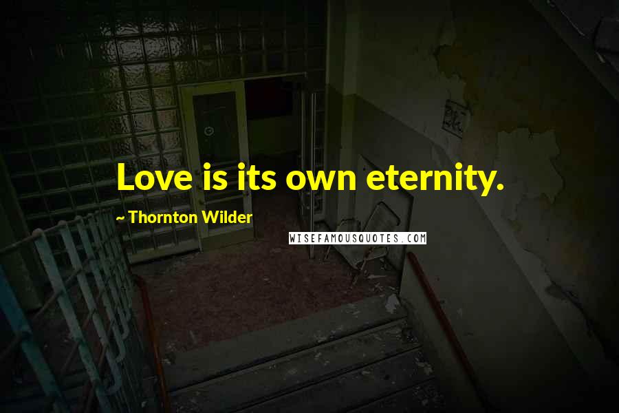 Thornton Wilder Quotes: Love is its own eternity.