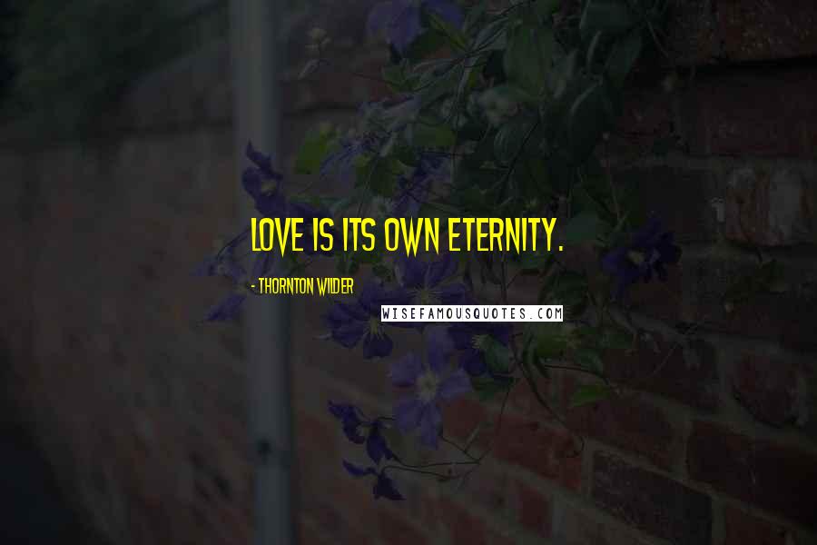 Thornton Wilder Quotes: Love is its own eternity.