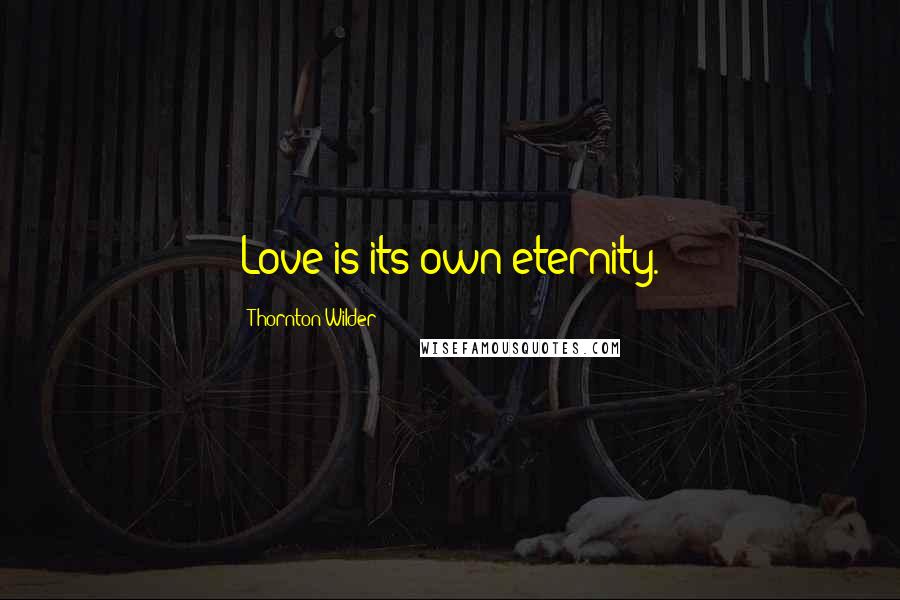 Thornton Wilder Quotes: Love is its own eternity.