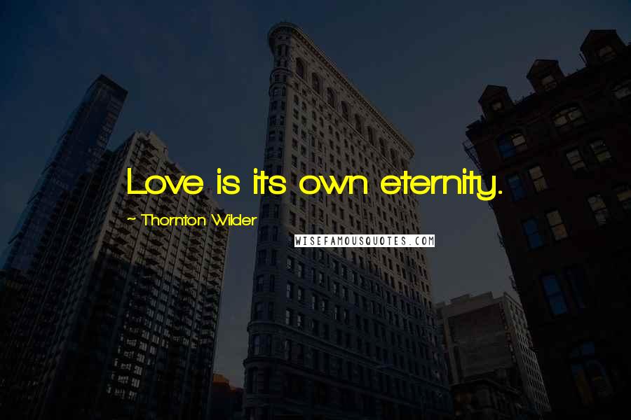 Thornton Wilder Quotes: Love is its own eternity.