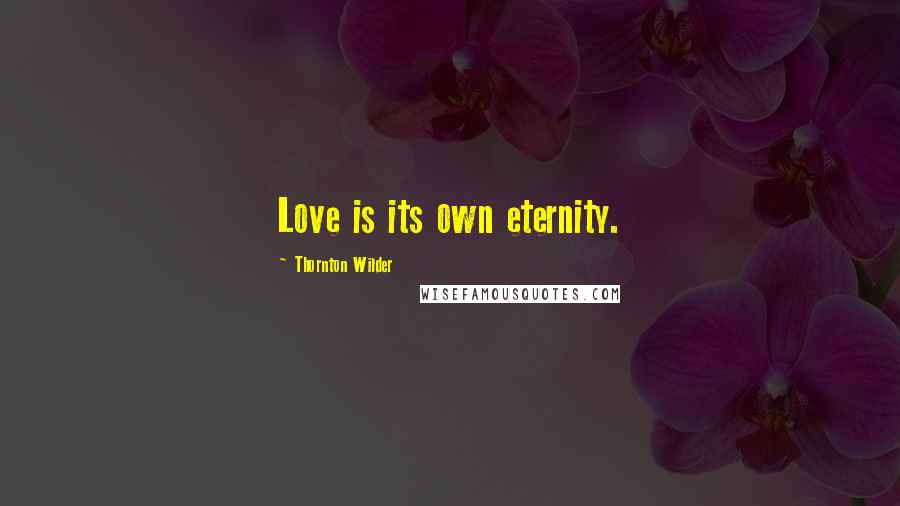 Thornton Wilder Quotes: Love is its own eternity.