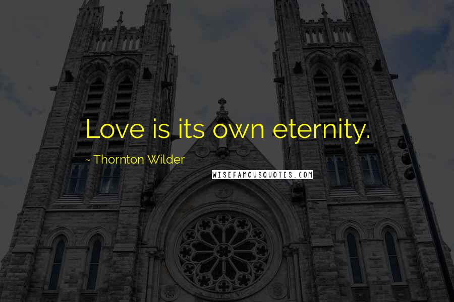 Thornton Wilder Quotes: Love is its own eternity.