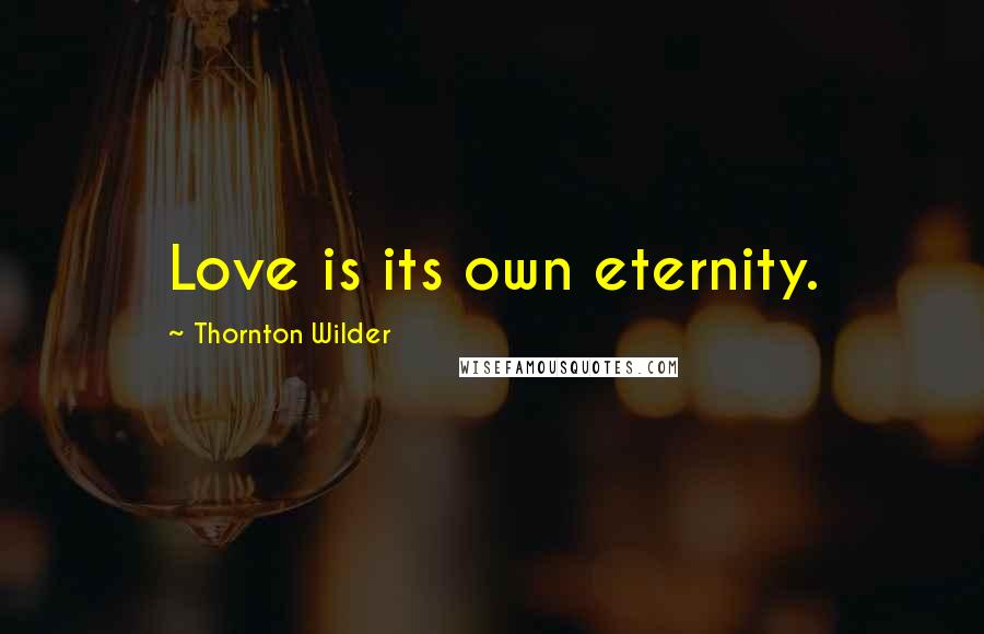 Thornton Wilder Quotes: Love is its own eternity.