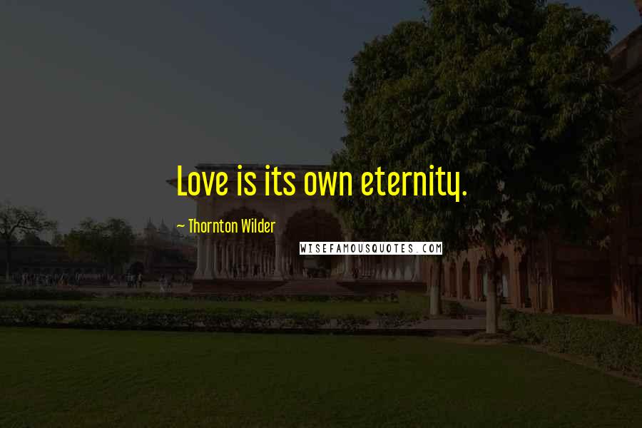 Thornton Wilder Quotes: Love is its own eternity.