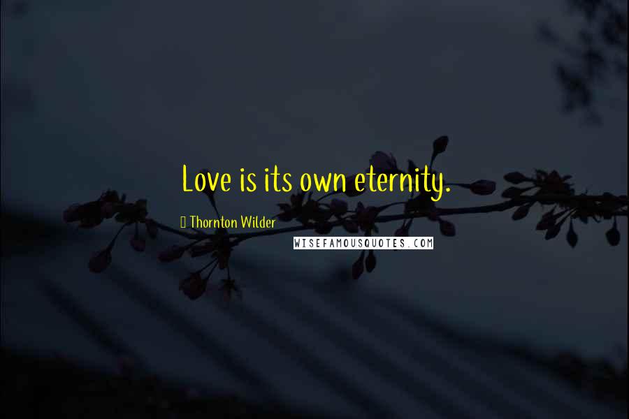Thornton Wilder Quotes: Love is its own eternity.