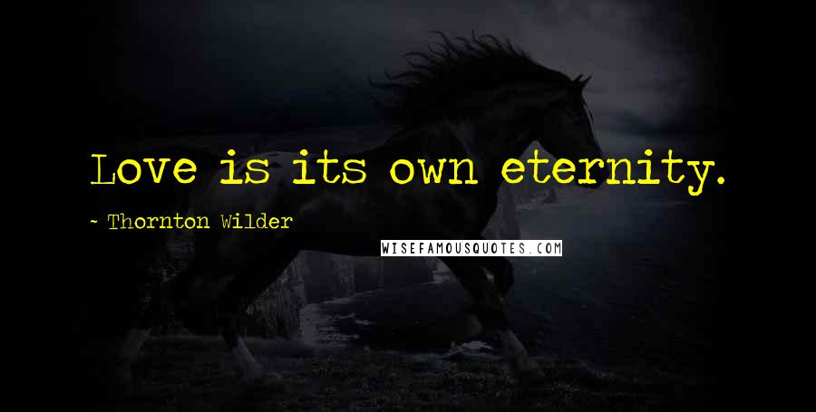 Thornton Wilder Quotes: Love is its own eternity.