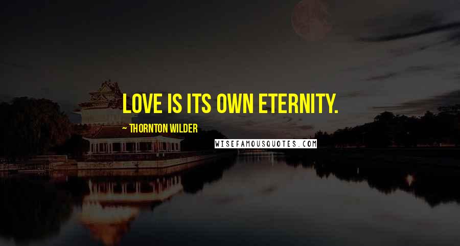 Thornton Wilder Quotes: Love is its own eternity.