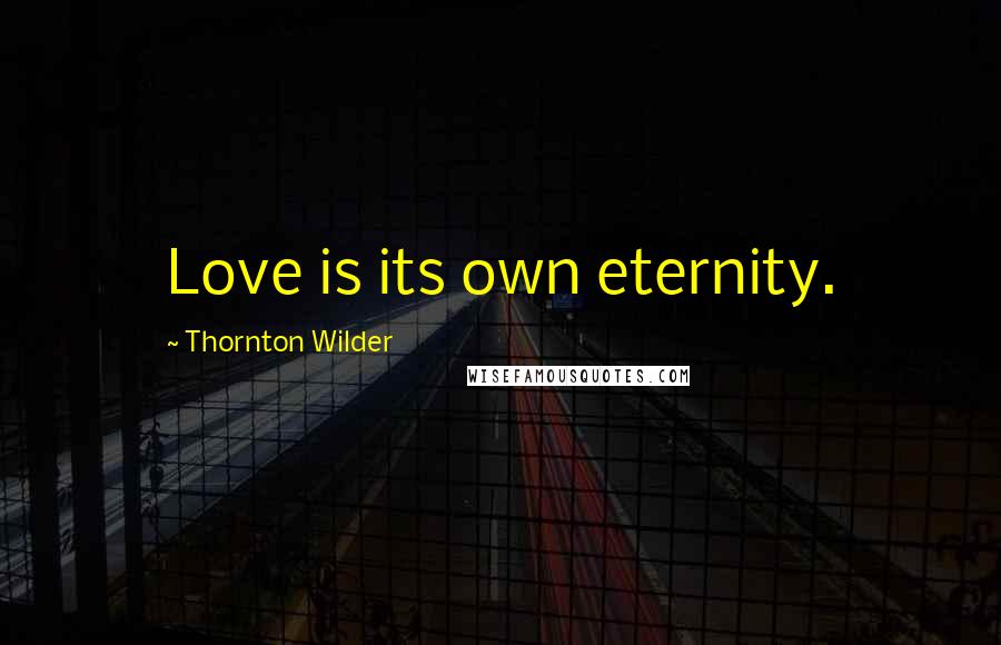 Thornton Wilder Quotes: Love is its own eternity.