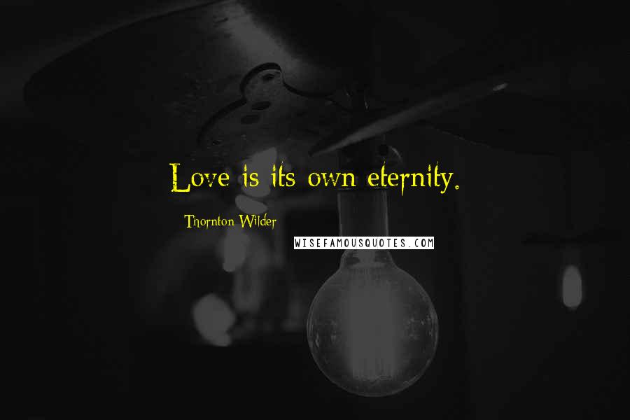Thornton Wilder Quotes: Love is its own eternity.