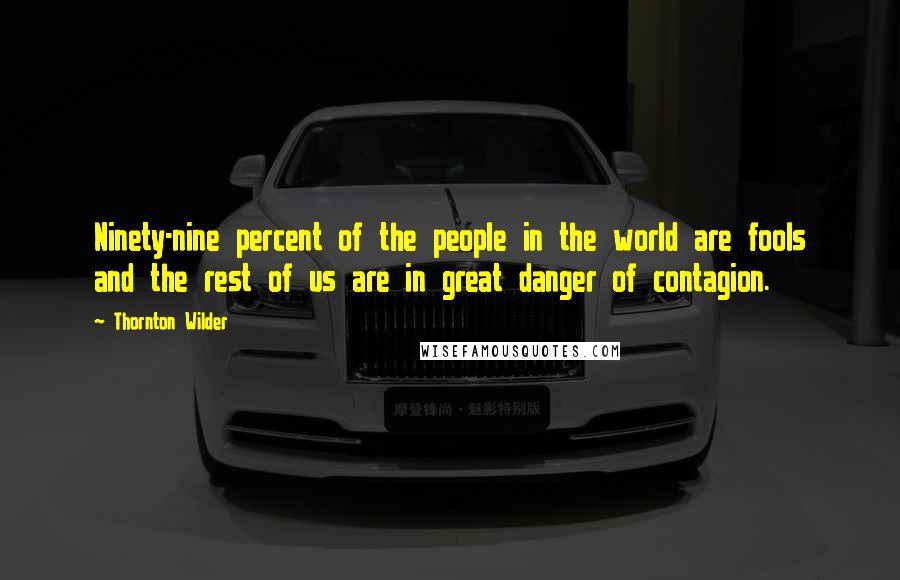 Thornton Wilder Quotes: Ninety-nine percent of the people in the world are fools and the rest of us are in great danger of contagion.