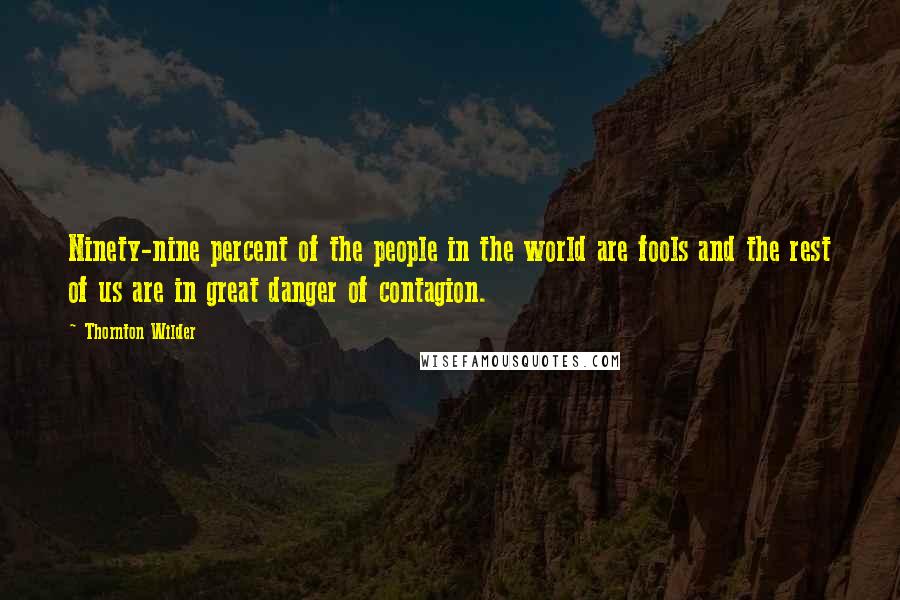 Thornton Wilder Quotes: Ninety-nine percent of the people in the world are fools and the rest of us are in great danger of contagion.