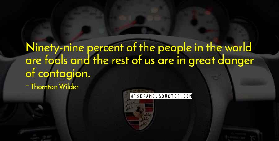 Thornton Wilder Quotes: Ninety-nine percent of the people in the world are fools and the rest of us are in great danger of contagion.