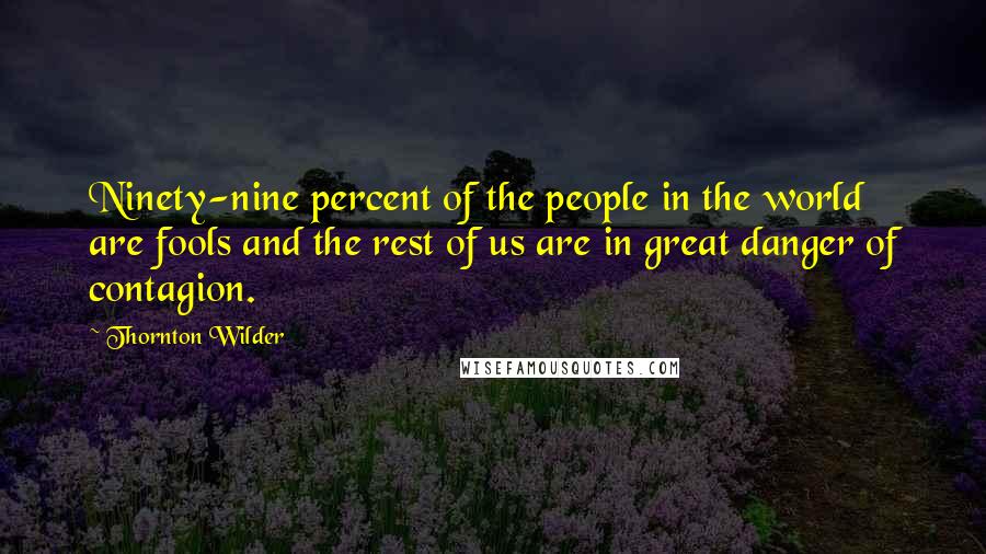 Thornton Wilder Quotes: Ninety-nine percent of the people in the world are fools and the rest of us are in great danger of contagion.