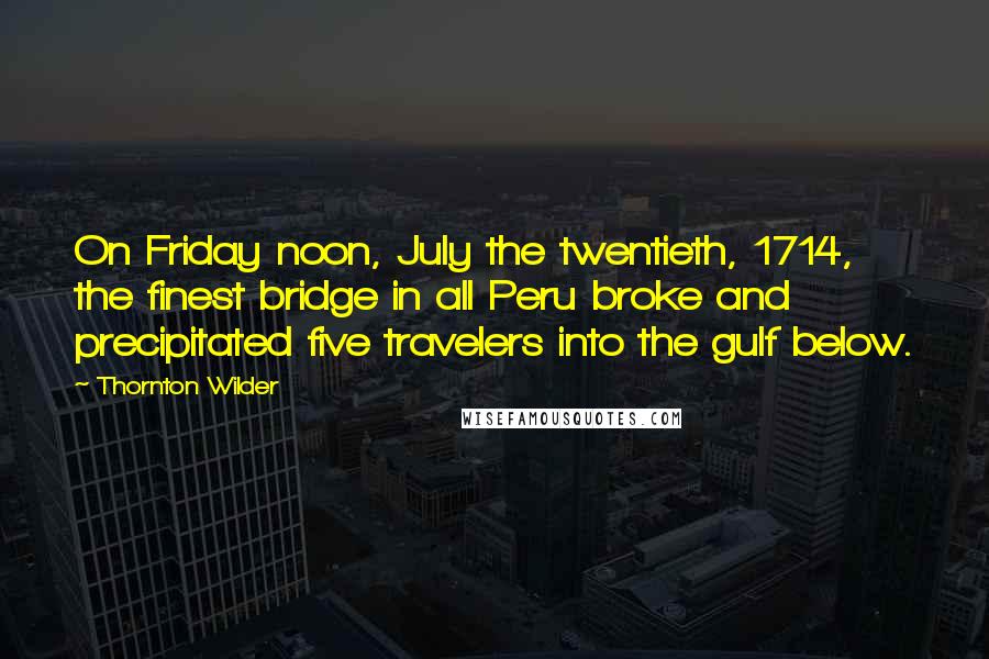 Thornton Wilder Quotes: On Friday noon, July the twentieth, 1714, the finest bridge in all Peru broke and precipitated five travelers into the gulf below.