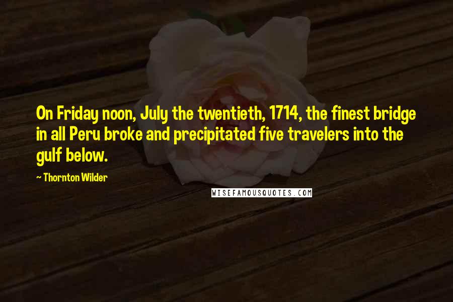 Thornton Wilder Quotes: On Friday noon, July the twentieth, 1714, the finest bridge in all Peru broke and precipitated five travelers into the gulf below.