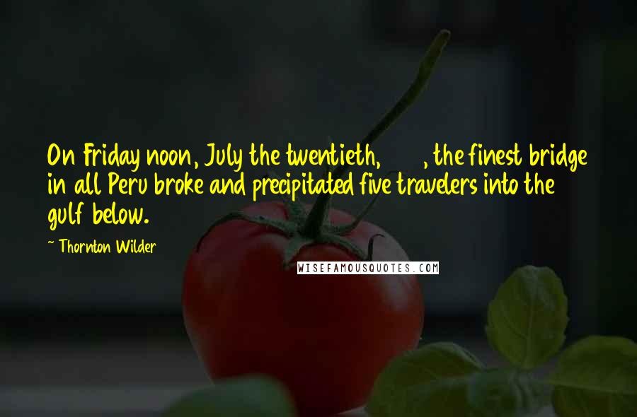 Thornton Wilder Quotes: On Friday noon, July the twentieth, 1714, the finest bridge in all Peru broke and precipitated five travelers into the gulf below.