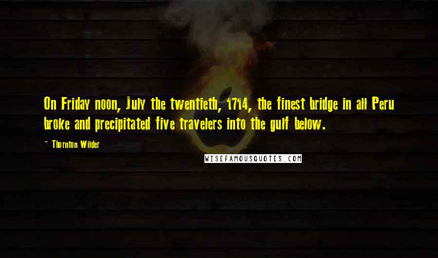 Thornton Wilder Quotes: On Friday noon, July the twentieth, 1714, the finest bridge in all Peru broke and precipitated five travelers into the gulf below.