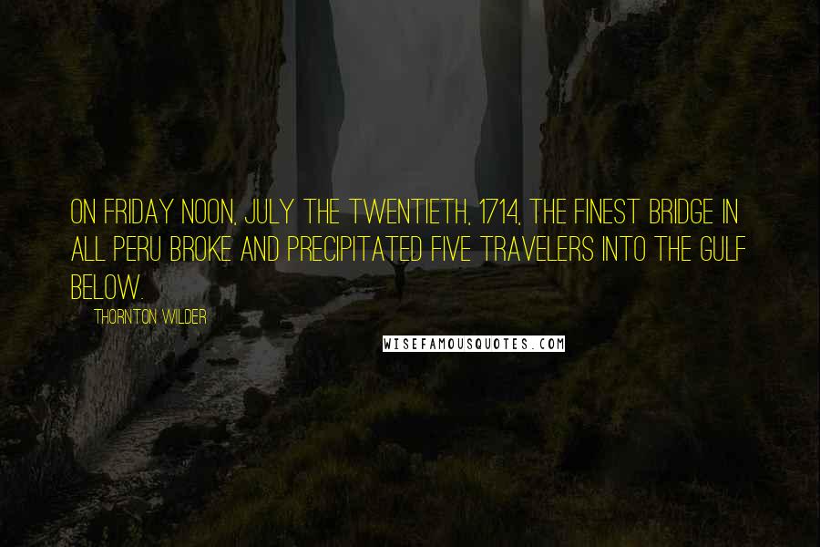 Thornton Wilder Quotes: On Friday noon, July the twentieth, 1714, the finest bridge in all Peru broke and precipitated five travelers into the gulf below.