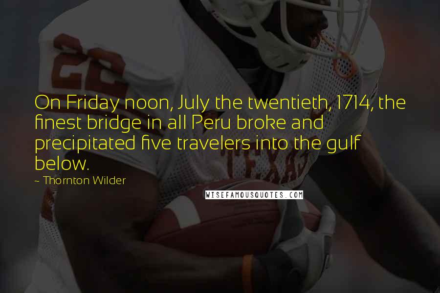 Thornton Wilder Quotes: On Friday noon, July the twentieth, 1714, the finest bridge in all Peru broke and precipitated five travelers into the gulf below.