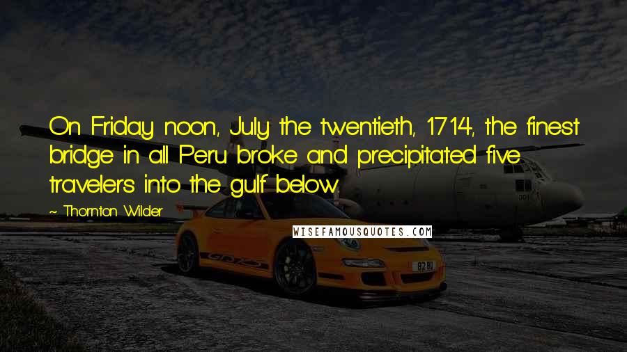 Thornton Wilder Quotes: On Friday noon, July the twentieth, 1714, the finest bridge in all Peru broke and precipitated five travelers into the gulf below.