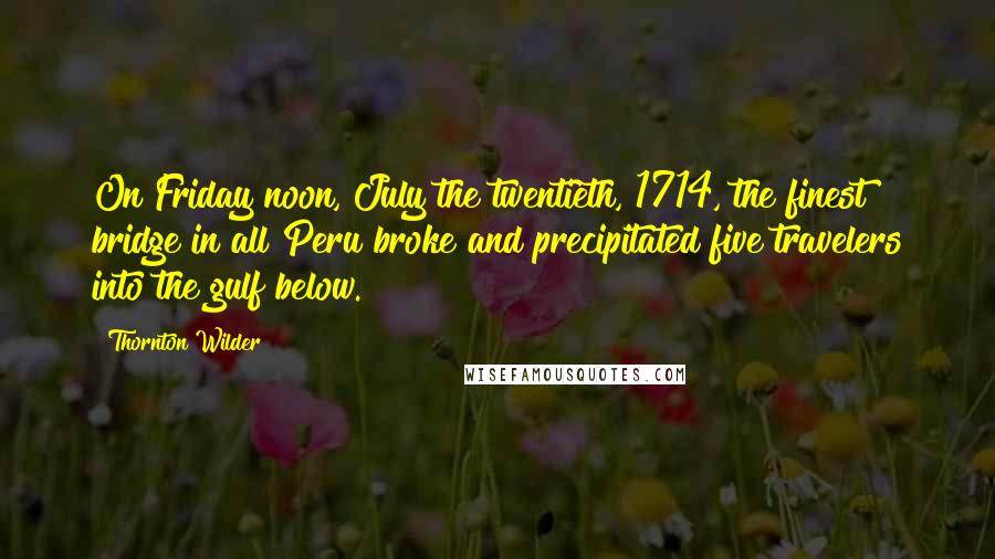 Thornton Wilder Quotes: On Friday noon, July the twentieth, 1714, the finest bridge in all Peru broke and precipitated five travelers into the gulf below.