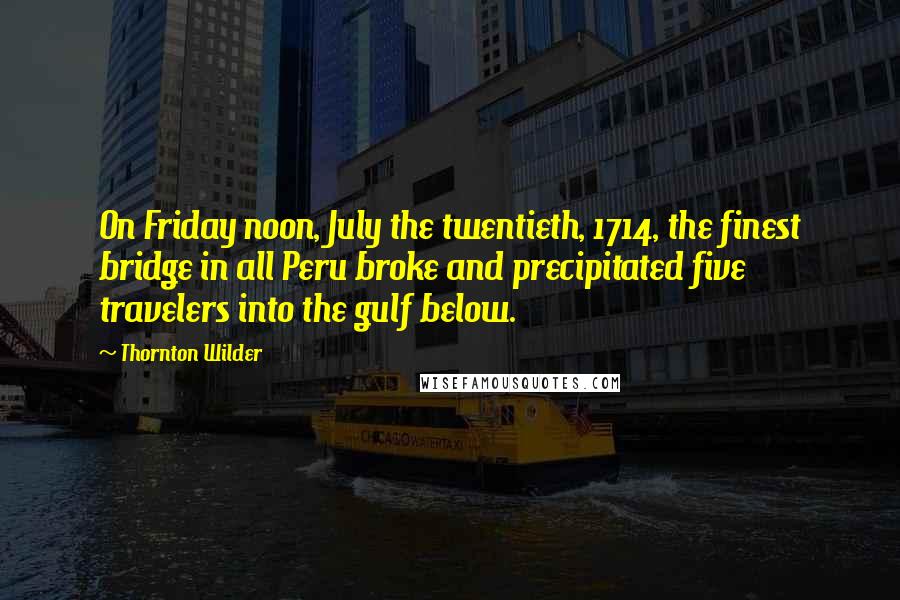 Thornton Wilder Quotes: On Friday noon, July the twentieth, 1714, the finest bridge in all Peru broke and precipitated five travelers into the gulf below.